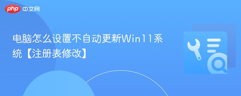 电脑怎么设置不自动更新Win11系统【注册表修改】