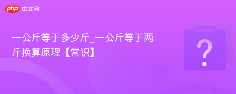 一公斤等于多少斤_一公斤等于两斤换算原理【常识】