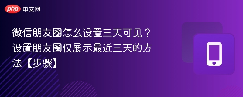 微信朋友圈怎么设置三天可见？设置朋友圈仅展示最近三天的方法【步骤】