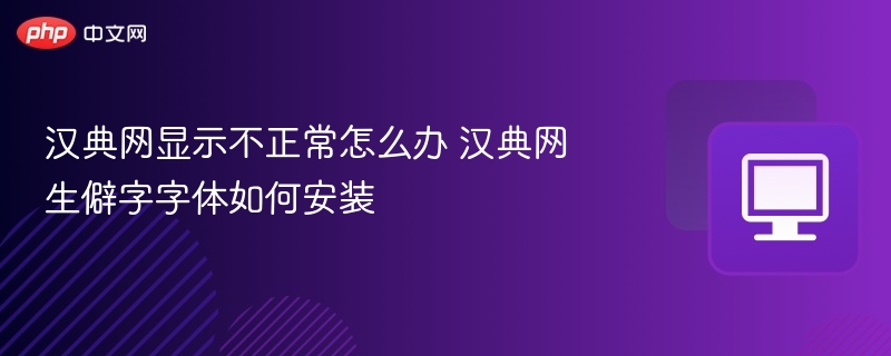 汉典网异常解决方法及生僻字安装指南