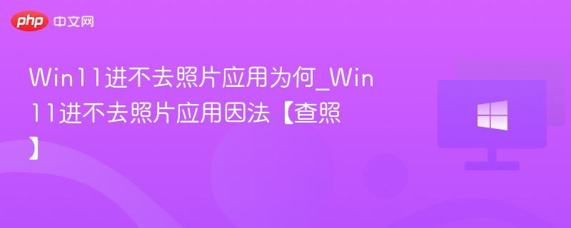 Win11进不去照片应用为何_Win11进不去照片应用因法【查照】