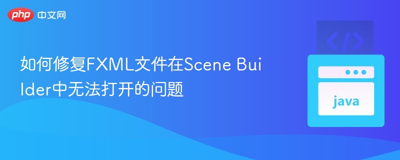 如何修复FXML文件在Scene Builder中无法打开的问题