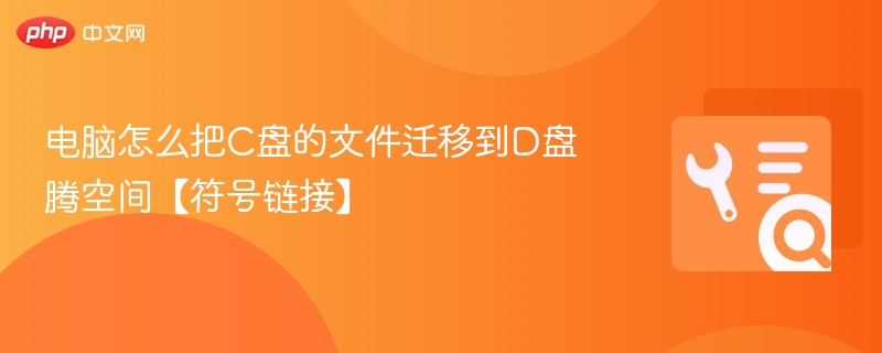 C盘文件迁到D盘：符号链接使用教程