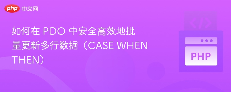 如何在 PDO 中安全高效地批量更新多行数据（CASE WHEN THEN）
