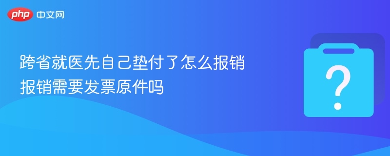 跨省就医垫付怎么报销？需发票原件吗