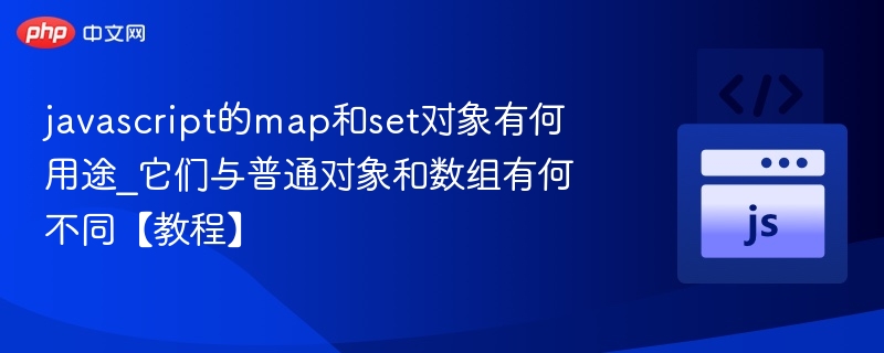 javascript的map和set对象有何用途_它们与普通对象和数组有何不同【教程】