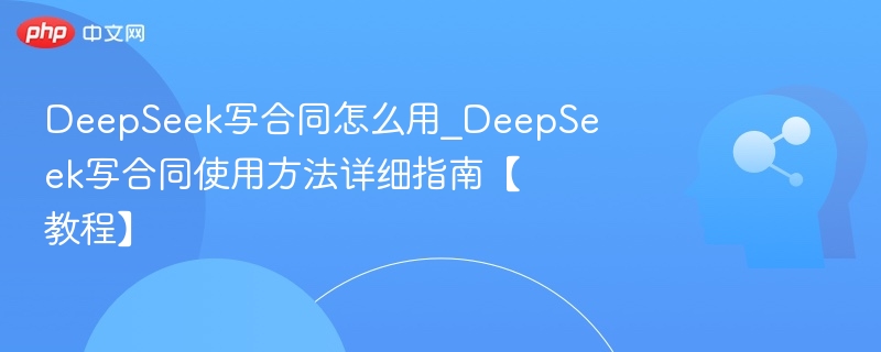 DeepSeek写合同怎么用？教程详解