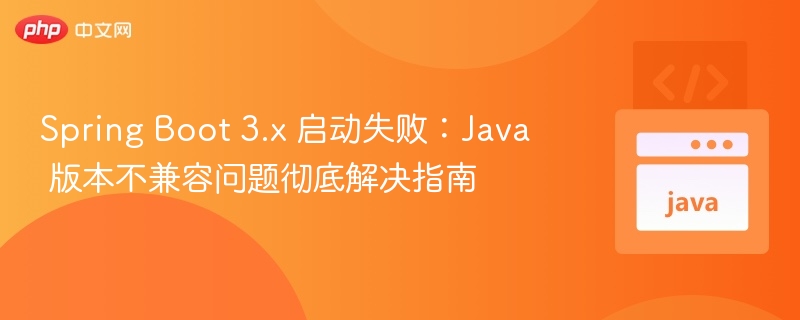 SpringBoot3.x启动失败解决指南