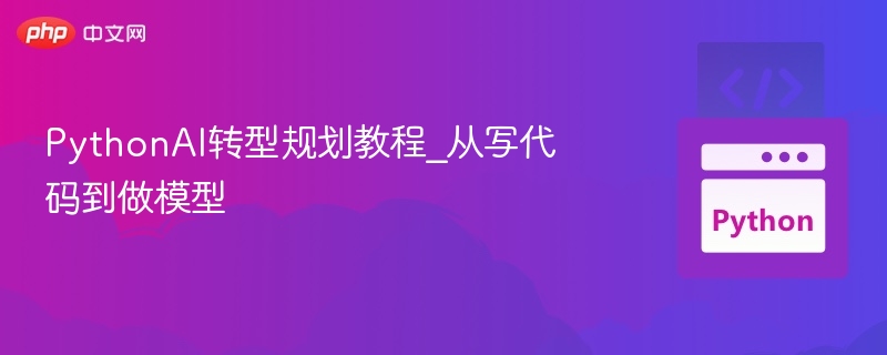 PythonAI转型全攻略：从代码到模型实战