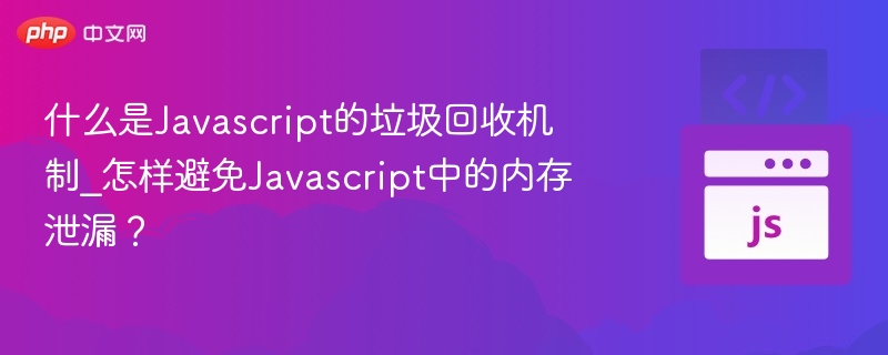 什么是Javascript的垃圾回收机制_怎样避免Javascript中的内存泄漏?