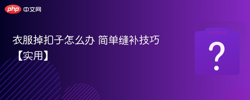衣服掉扣子怎么补？简单缝补方法