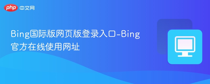 Bing国际版登录入口与使用教程