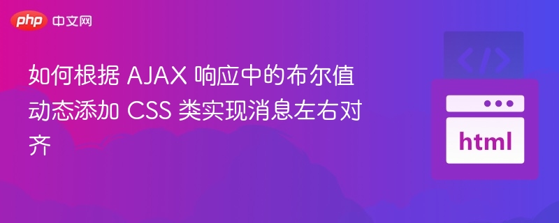 如何根据 AJAX 响应中的布尔值动态添加 CSS 类实现消息左右对齐
