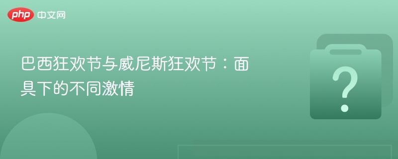巴西狂欢节与威尼斯狂欢节：面具下的不同激情