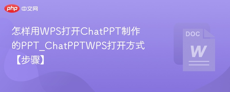 ChatPPT怎么用WPS打开？详细教程步骤