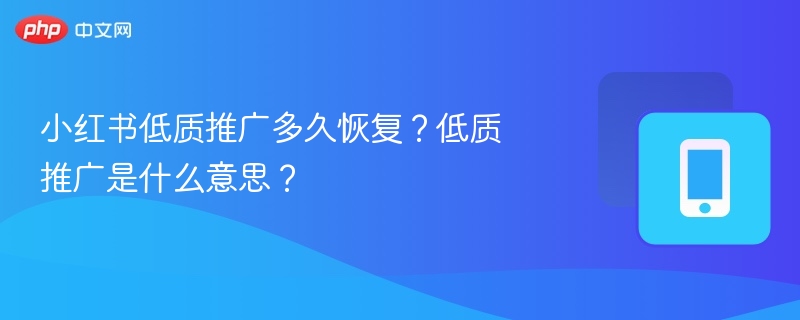 小红书低质推广多久恢复?低质推广是什么意思?