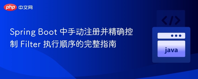 Spring Boot 中手动注册并精确控制 Filter 执行顺序的完整指南