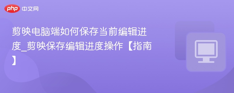 剪映电脑版保存进度技巧