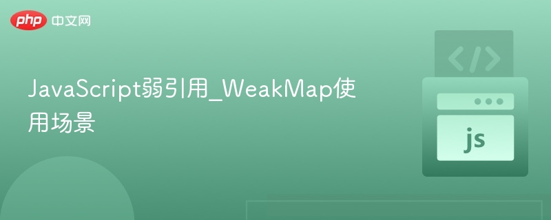 JavaScript弱引用_WeakMap使用场景