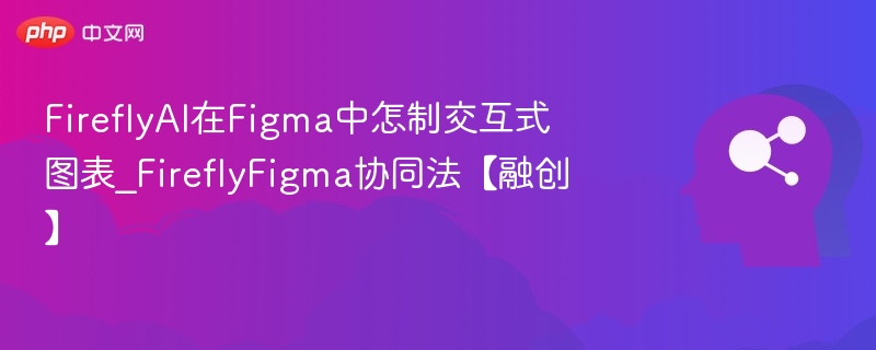 FireflyAI在Figma中怎制交互式图表_FireflyFigma协同法【融创】