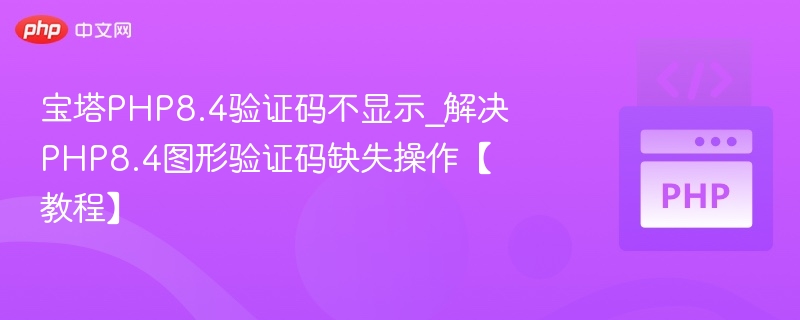 宝塔PHP8.4验证码不显示_解决PHP8.4图形验证码缺失操作【教程】
