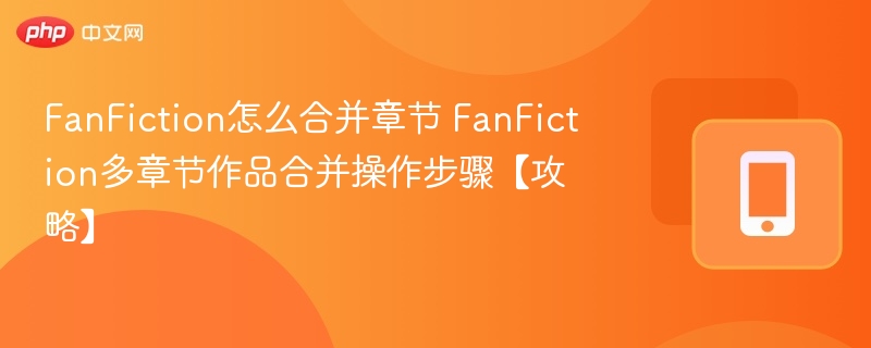 FanFiction章节合并技巧与方法