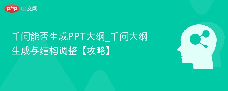 千问能否生成PPT大纲_千问大纲生成与结构调整【攻略】