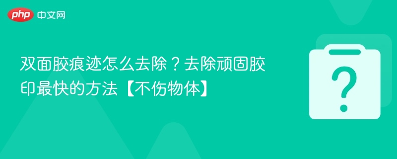 双面胶痕迹怎么清除？顽固胶印去除方法