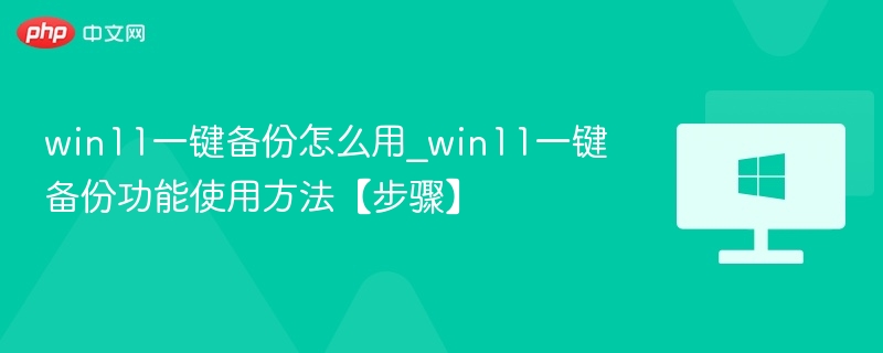 win11一键备份怎么用_win11一键备份功能使用方法【步骤】