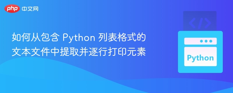 如何从包含 Python 列表格式的文本文件中提取并逐行打印元素
