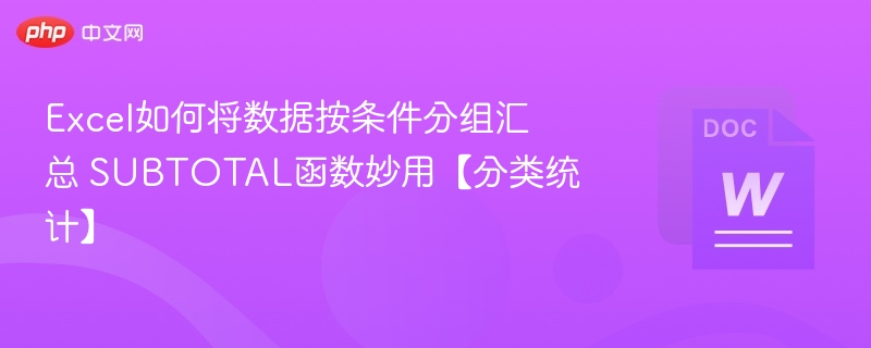 Excel如何将数据按条件分组汇总 SUBTOTAL函数妙用【分类统计】