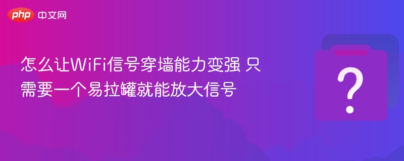 怎么让WiFi信号穿墙能力变强 只需要一个易拉罐就能放大信号