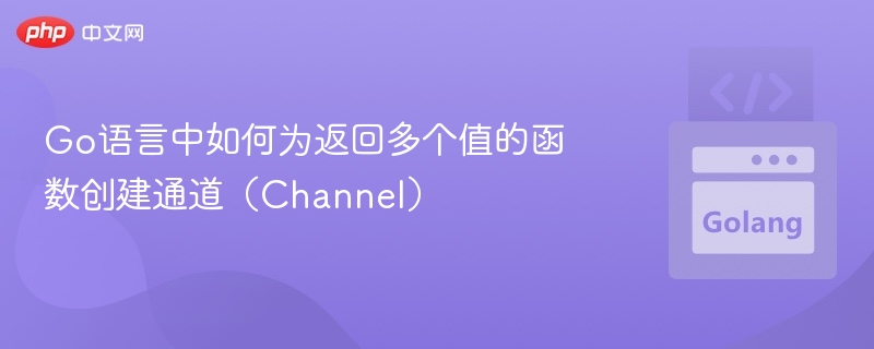 Go语言中如何为返回多个值的函数创建通道(Channel)