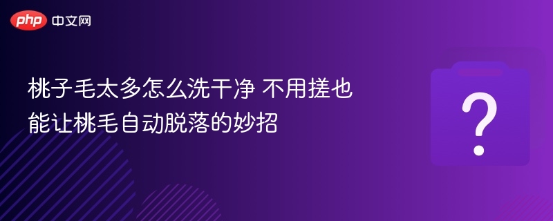 桃子毛多怎么洗？轻松去毛小妙招