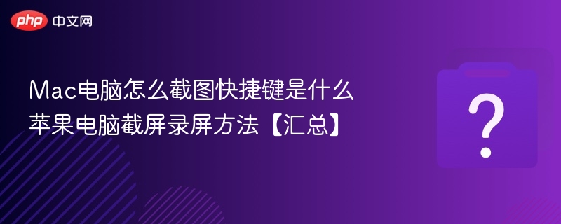 Mac电脑怎么截图快捷键是什么 苹果电脑截屏录屏方法【汇总】