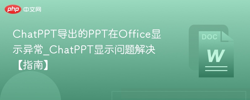 ChatPPT导出的PPT在Office显示异常_ChatPPT显示问题解决【指南】