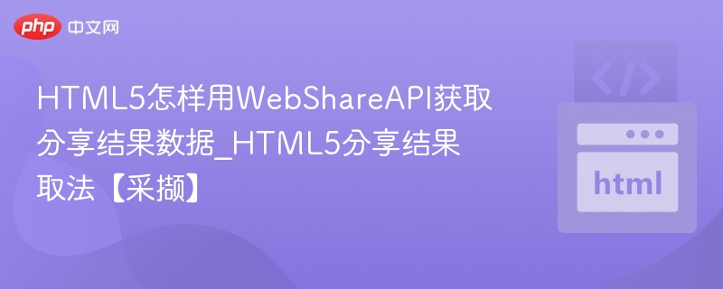 HTML5怎样用WebShareAPI获取分享结果数据_HTML5分享结果取法【采撷】