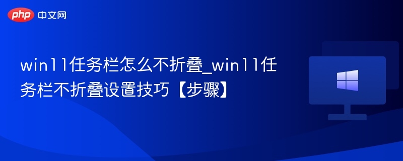 win11任务栏怎么不折叠_win11任务栏不折叠设置技巧【步骤】