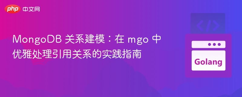 MongoDB 关系建模:在 mgo 中优雅处理引用关系的实践指南