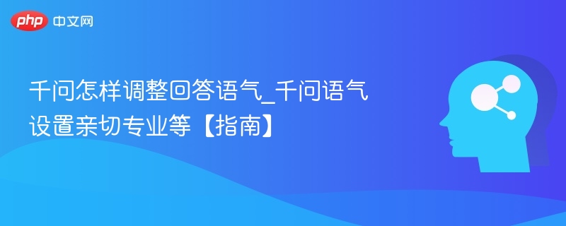 千问语气怎么调？亲切专业设置指南