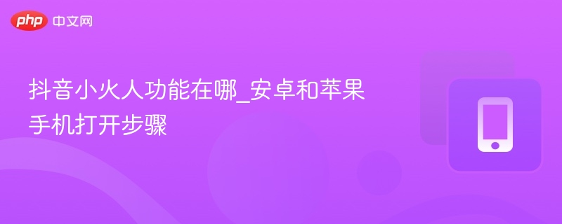 抖音小火人怎么开启及入口位置