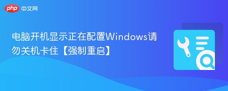 电脑开机显示正在配置Windows请勿关机卡住【强制重启】