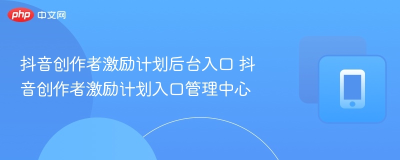 抖音创作者入口在哪？详细指南