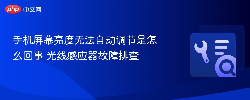 手机屏幕亮度自动调节失效原因及修复方法