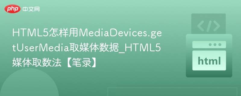 HTML5怎样用MediaDevices.getUserMedia取媒体数据_HTML5媒体取数法【笔录】