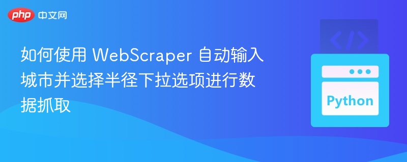 WebScraper城市半径抓取教程详解