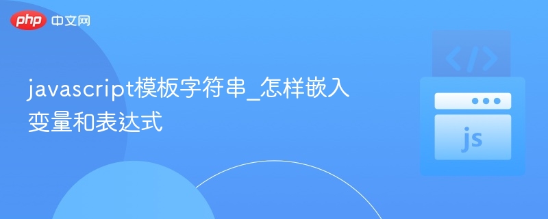 JS模板字符串如何嵌入变量和表达式