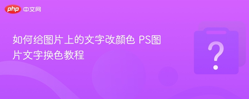 如何给图片上的文字改颜色 PS图片文字换色教程