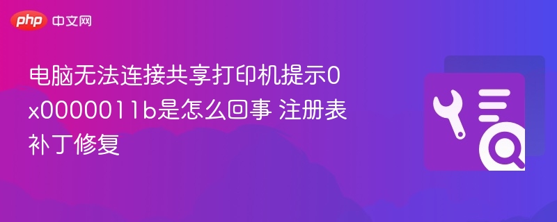 电脑无法连接共享打印机提示0x0000011b是怎么回事 注册表补丁修复