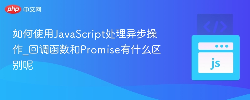 如何使用JavaScript处理异步操作_回调函数和Promise有什么区别呢
